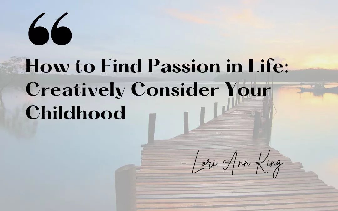 How to Find Passion in Life: Creatively Consider Your Childhood