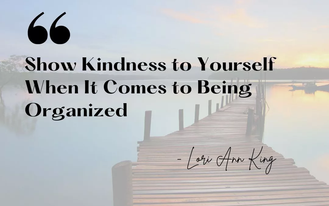 Show Kindness to Yourself When It Comes to Being Organized