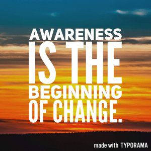 Awareness is the beginning of change.