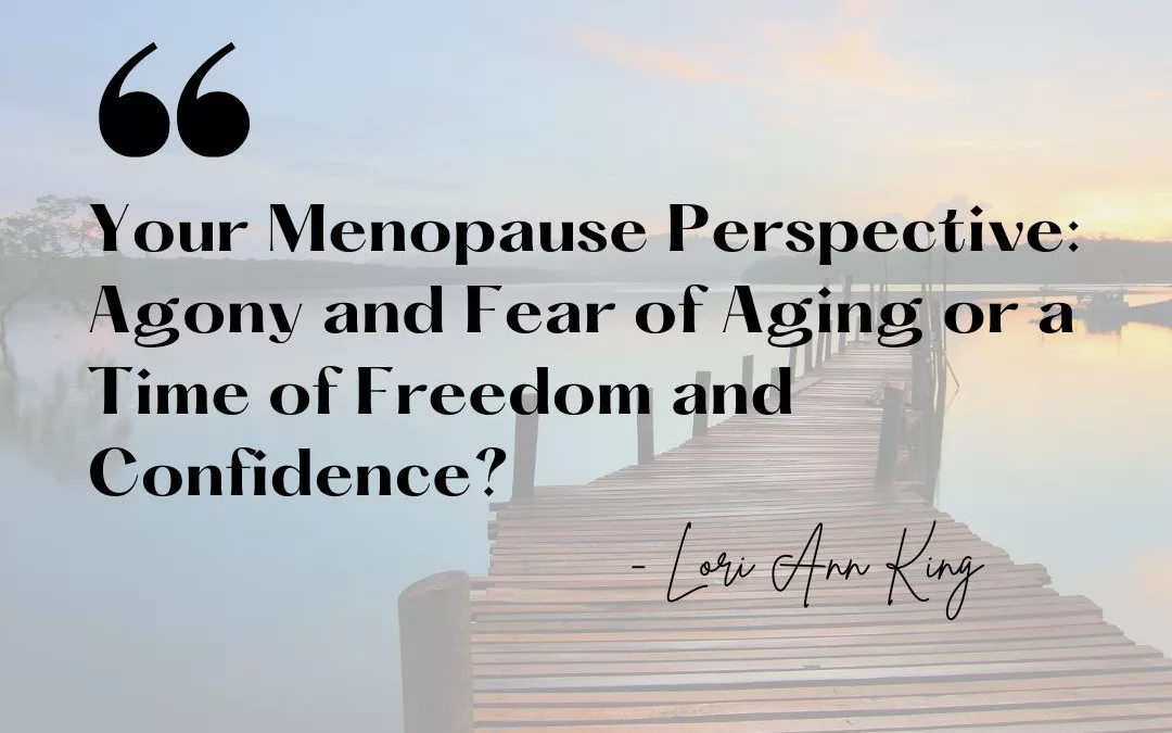 Your Menopause Perspective: Agony and Fear of Aging or a Time of Freedom and Confidence?