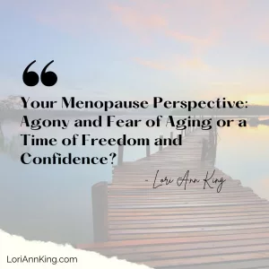 Your Menopause Perspective: Agony and Fear of Aging or a Time of Freedom and Confidence?