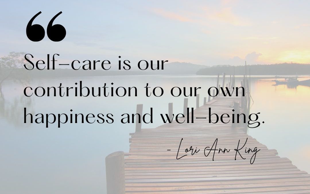 Self-care is our contribution to our own happiness and well-being.