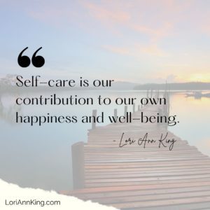 Self-care is our contribution to our own happiness and well-being.
