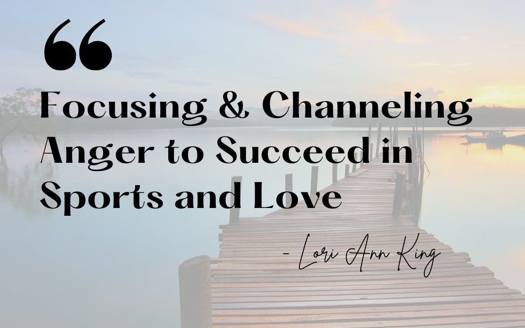 Focusing and Channeling Anger to Succeed in Sports and Love