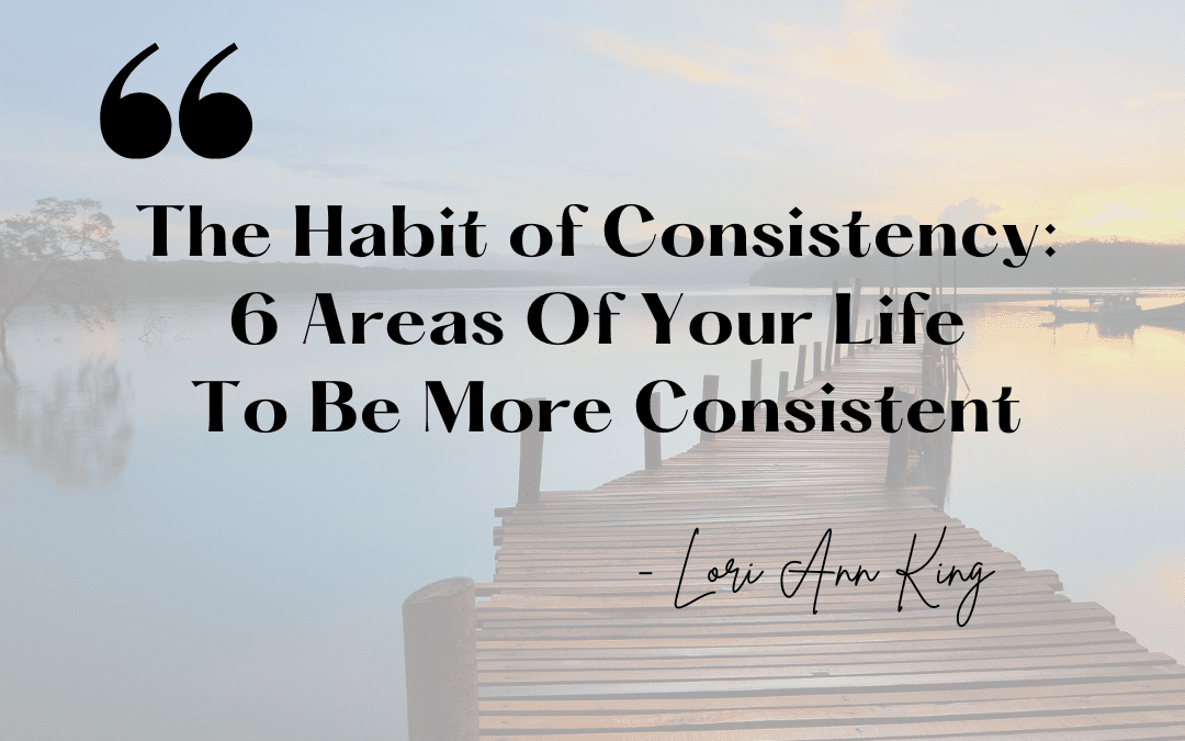 The Habit of Consistency: 6 Areas Of Your Life To Be More Consistent