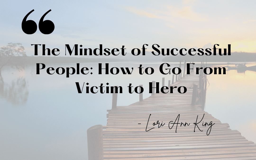 The Mindset of Successful People: How to Go From Victim to Hero