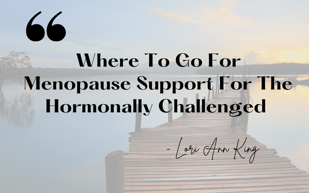 Where To Go For Menopause Support For The Hormonally Challenged