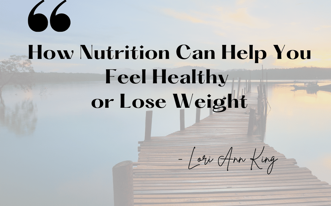 How Nutrition Can Help You Feel Healthy or Lose Weight