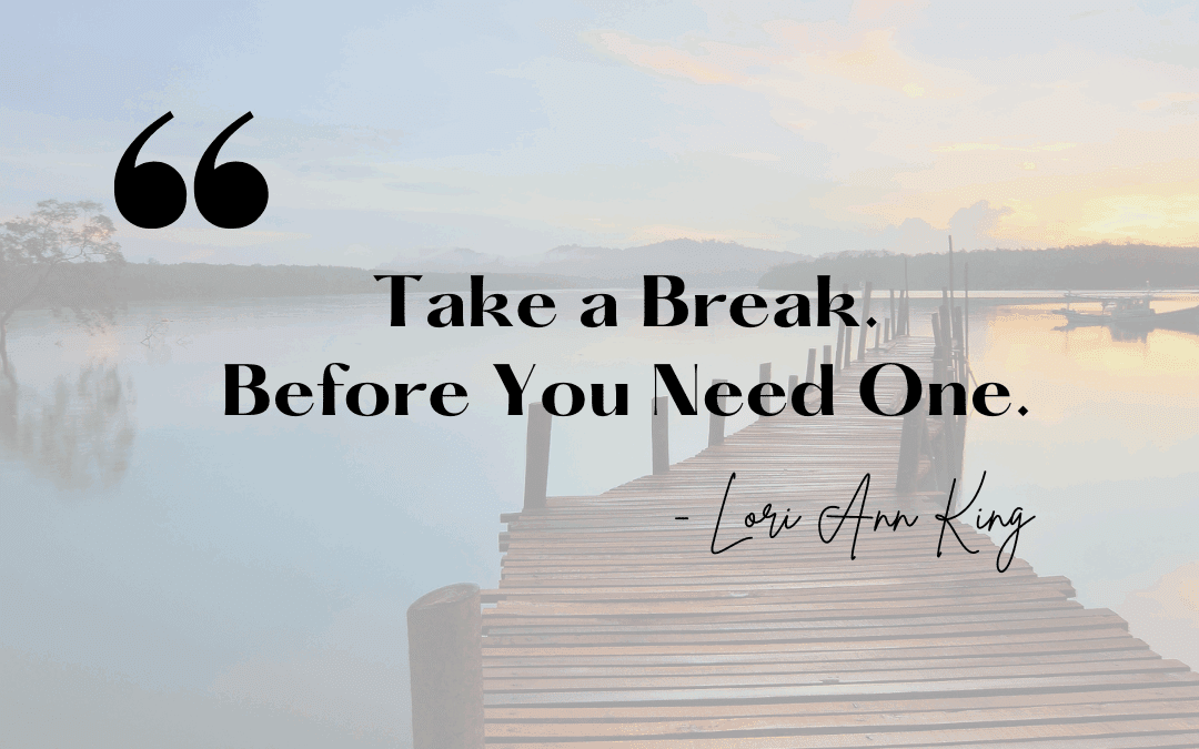 Take a Break. Before You Need One.
