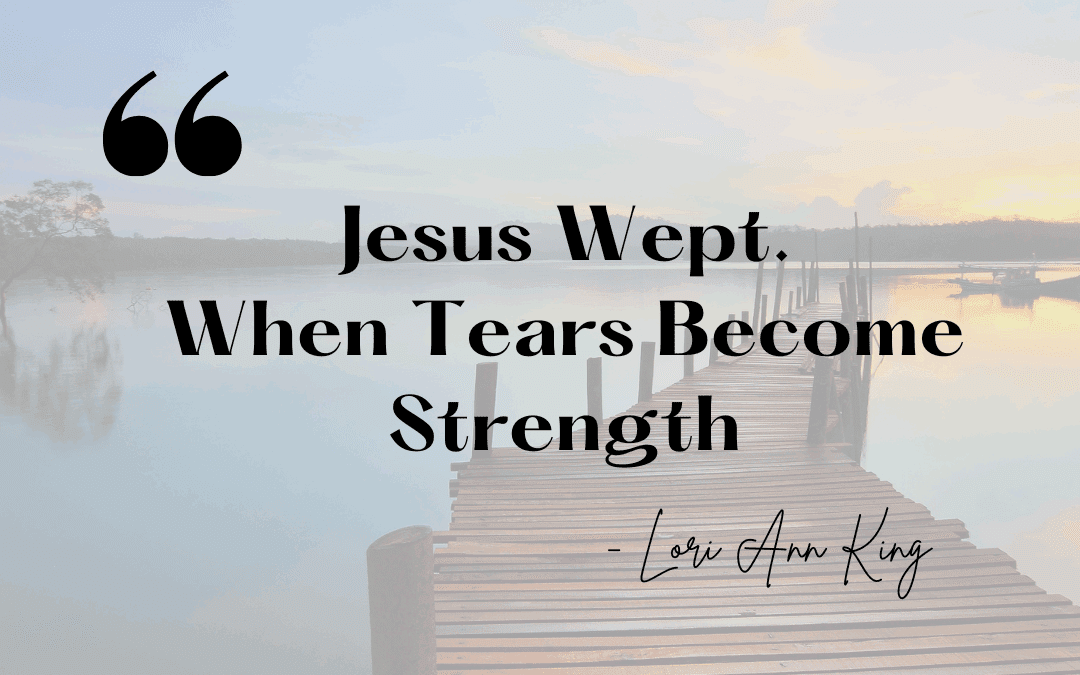 Jesus Wept. When Tears Become Strength.