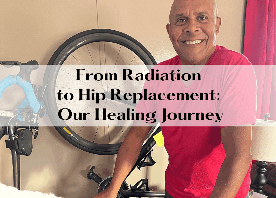 From Radiation to Hip Replacement: Our Healing Journey