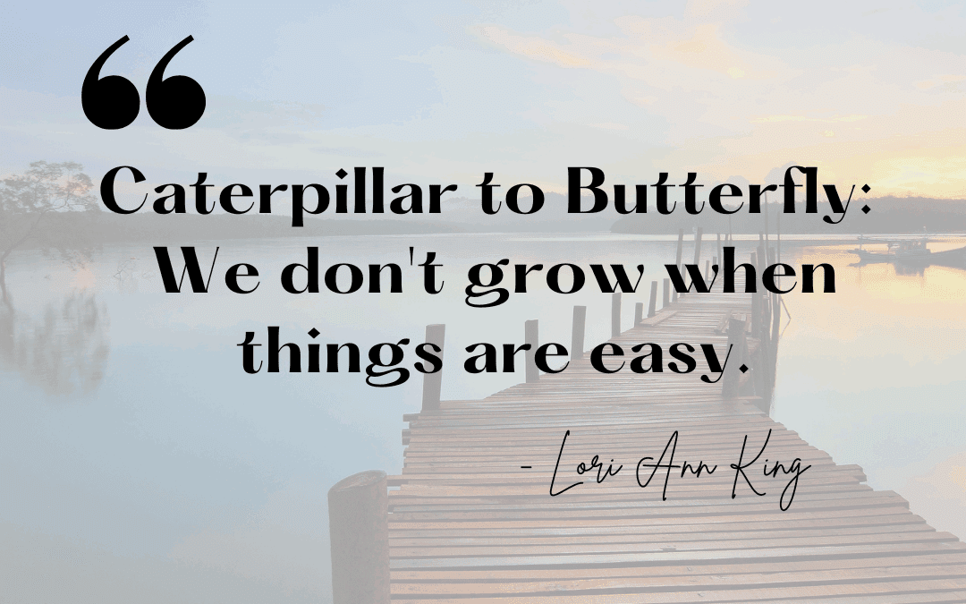 Caterpillar to Butterfly: We don’t grow when things are easy.