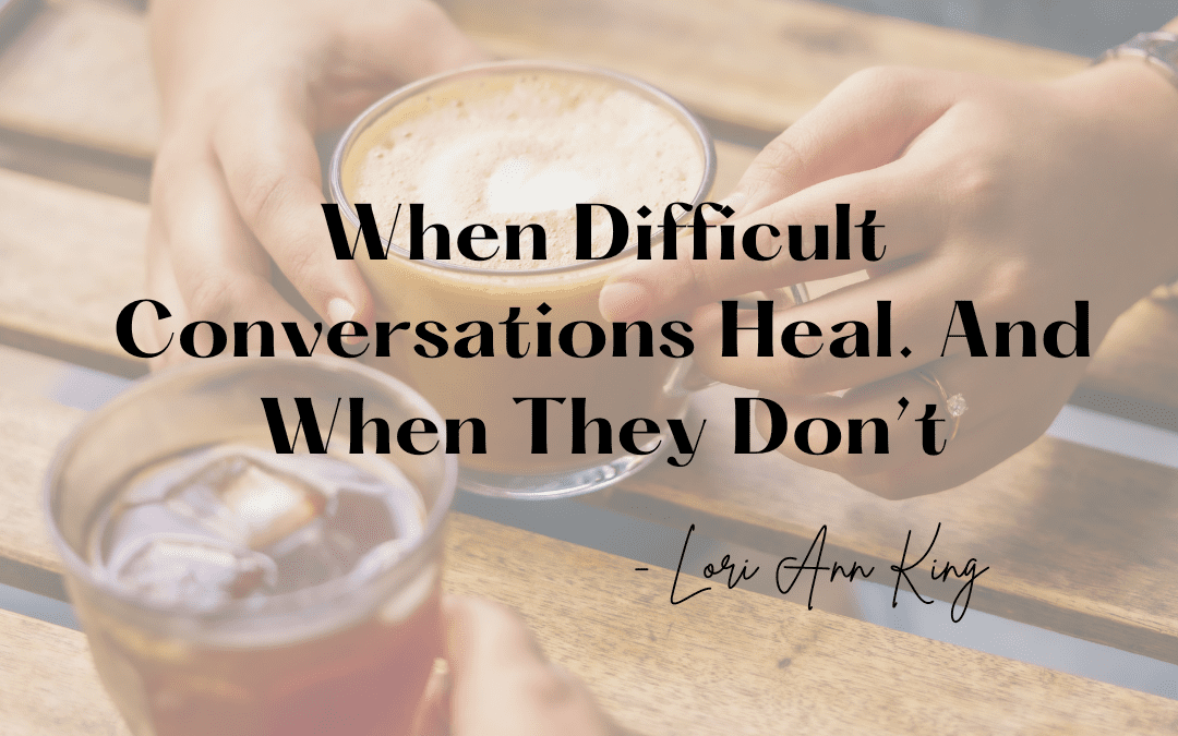 When Difficult Conversations Heal. And When They Don’t