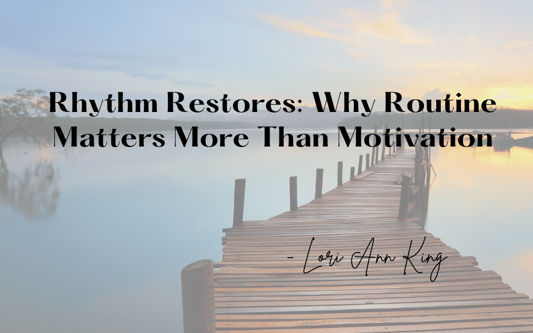 Rhythm Restores: Why Routine Matters More Than Motivation