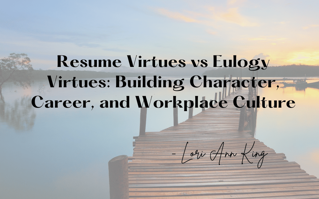 Resume Virtues vs Eulogy Virtues: Building Character, Career, and Workplace Culture