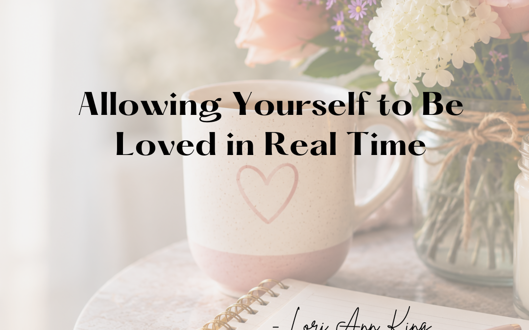Allowing Yourself to Be Loved in Real Time